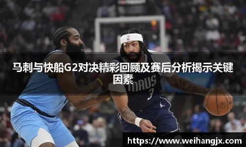 马刺与快船G2对决精彩回顾及赛后分析揭示关键因素