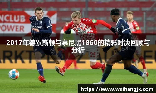 2017年德累斯顿与慕尼黑1860的精彩对决回顾与分析
